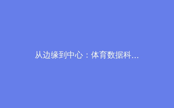 从边缘到中心：体育数据科学如何重塑现代竞技战略格局
